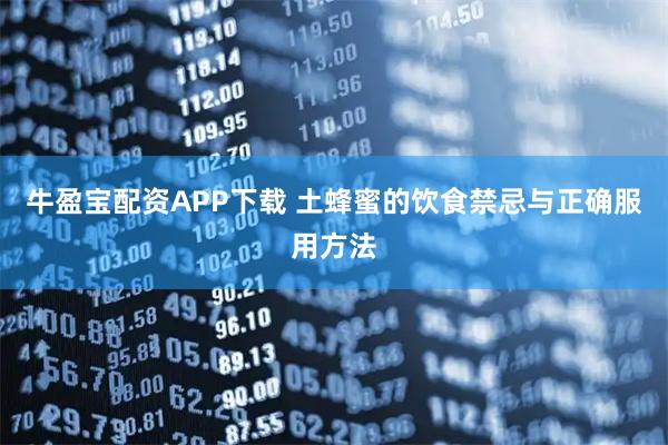 牛盈宝配资APP下载 土蜂蜜的饮食禁忌与正确服用方法