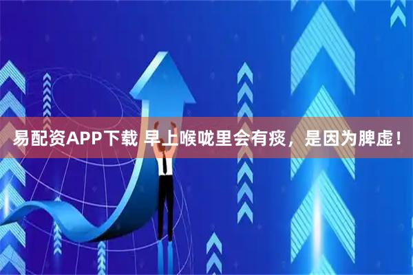 易配资APP下载 早上喉咙里会有痰，是因为脾虚！