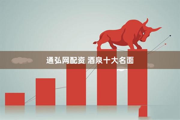 通弘网配资 酒泉十大名面