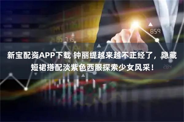 新宝配资APP下载 钟丽缇越来越不正经了，隐藏短裙搭配淡紫色西服探索少女风采！