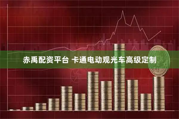 赤禹配资平台 卡通电动观光车高级定制