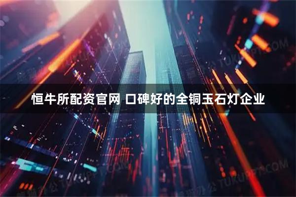 恒牛所配资官网 口碑好的全铜玉石灯企业
