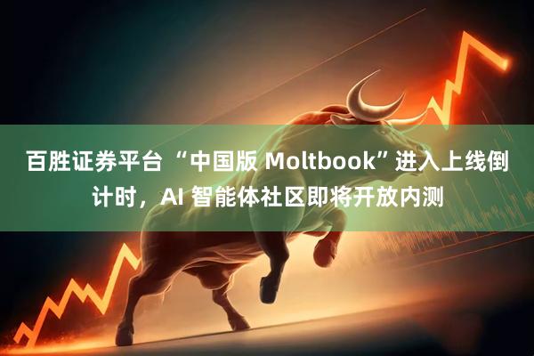 百胜证券平台 “中国版 Moltbook”进入上线倒计时，AI 智能体社区即将开放内测
