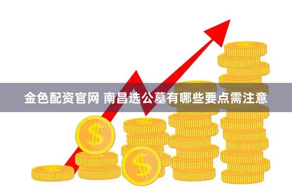 金色配资官网 南昌选公墓有哪些要点需注意